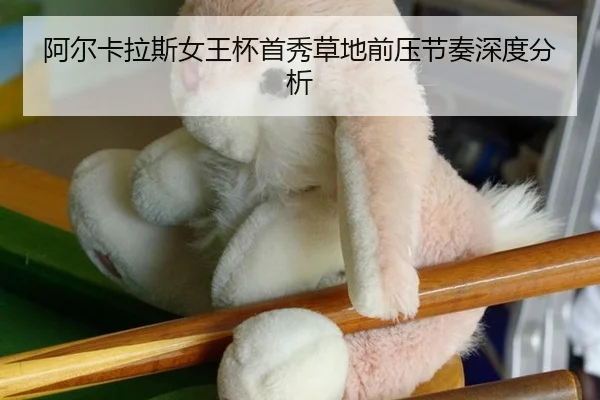 阿尔卡拉斯女王杯首秀草地前压节奏深度分析
